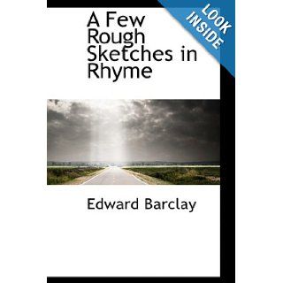 A Few Rough Sketches in Rhyme: Edward Barclay: 9781110061532: Books