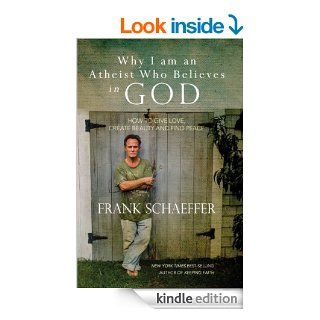 Why I am an Atheist Who Believes in God: How to give love, create beauty and find peace eBook: Frank Schaeffer: Kindle Store