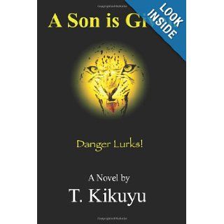 A Son is Given: Danger Lurks!: T Kikuyu: 9781482750720: Books
