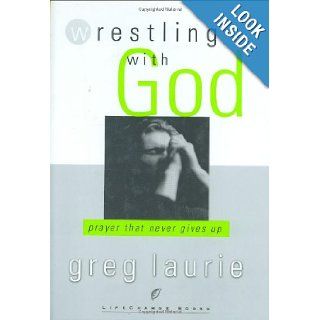 Wrestling with God: Prayer That Never Gives Up: Greg Laurie: 9781590520444: Books