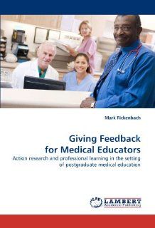 Giving Feedback for Medical Educators: Action research and professional learning in the setting of postgraduate medical education: Mark Rickenbach: 9783838337852: Books