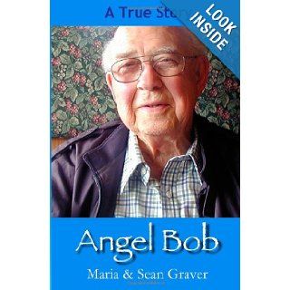 Angel Bob: The true story of a Gideon who delivered a Bible and a message to a mother moments before she received devastating news and the many miracles that followed.: Maria E Graver, Steven J Campion, Sean G Graver: 9781463739690: Books