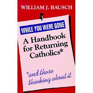 While You Were Gone: A Handbook for Returning Catholics, and Those Thinking About It: William J. Dausch: 9780896225756: Books