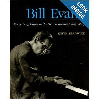 Bill Evans   Everything Happens to Me: A Musical Biography (Book): Keith Shadwick, Bill Evans: 0073999309478: Books