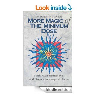 More Magic Of The Minimum Dose: Further case histories by a world famous homoeopathic doctor eBook: Dorothy Shepherd: Kindle Store