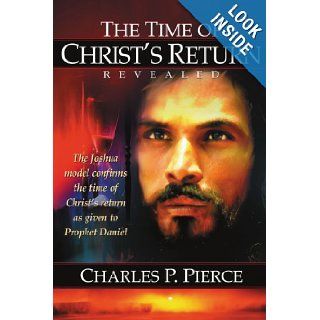 The Time Of Christ's Return Revealed The Joshua Model Confirms the Time of Christ's return as Given to Daniel Charles Pierce 9781418486631 Books