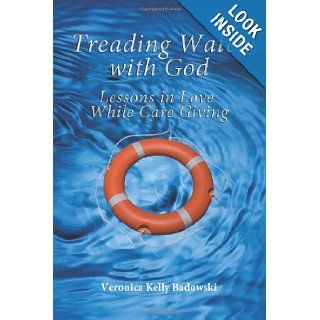 Treading Water with God, Lessons in Love While Care Giving: Veronica Kelly Badowski: 9780983530442: Books