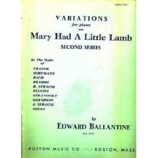 VARIATIONS FOR PIANO ON MARY HAD A LITTLE LAMB   SECOND SERIES   IN THE STYLES OF FRANCK, SCHUMANN, BACH, BRAHMS, R. STRAUSS, PUCCINI, STRAVINSKY, GERSHWIN, J. STRAUSS AND SOUSA: EDWARD BALLANTINE: Books