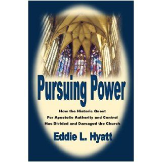 PURSUING POWER: How the Historic Quest for Apostolic Authority & Control Has Divided and Damaged the Church: Eddie L. Hyatt: 9781888435511: Books