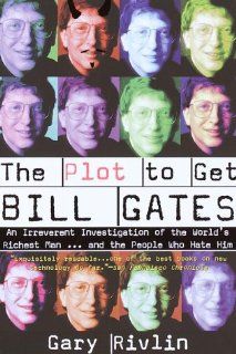 The Plot to Get Bill Gates: An Irreverent Investigation of the World's Richest Manand the People Who Hate Him: Gary Rivlin: 9780812990737: Books