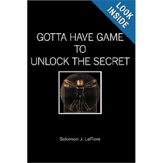 GOTTA HAVE GAME to UNLOCK THE SECRET: Solomon LeFlore: 9781419668180: Books