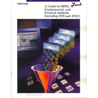 A Guide to MPEG Fundamentals and Protocol Analysis (Including DVB and ATSC): Tektronix: Books