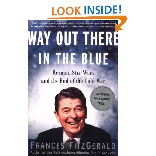 Way Out There In the Blue: Reagan, Star Wars and the End of the Cold War: Frances FitzGerald: 9780743200233: Books