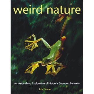 Weird Nature An Astonishing Exploration of Nature's Strangest Behavior John Downer 9781552975862 Books