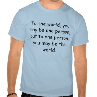 To the world, you may be one person, but to onet shirt