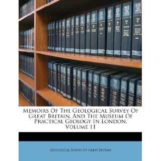 Memoirs Of The Geological Survey Of Great Britain, And The Museum Of Practical Geology In London, Volume 11 (9781175135391): Geological Survey of Great Britain: Books