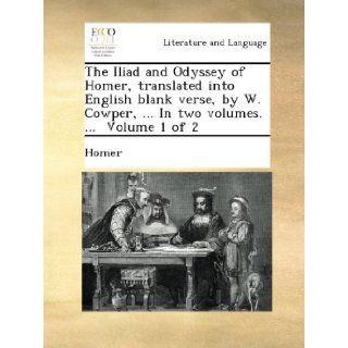 The Iliad and Odyssey of Homer, translated into English blank verse, by W. Cowper,In two volumes.Volume 1 of 2: Homer: Books