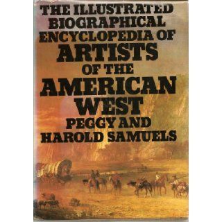 The Illustrated Biographical Encyclopedia of Artists of the American West: Peggy Samuels, Harold Samuels: 9780385017305: Books