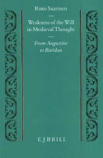 Weakness of the Will in Medieval Thought: From Augustine to Buridan (Studien Und Texte Zur Geistesgeschichte Des Mittelalters): Risto Saarinen: 9789004099944: Books
