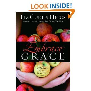 Embrace Grace: Welcome to the Forgiven Life eBook: Liz Curtis Higgs: Kindle Store