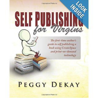Self Publishing for Virgins: Learn how to organize, layout, design, publish and market your self published book using print on demand with createspace and Word 2007: Peggy Barnes DeKay: 9780983414407: Books