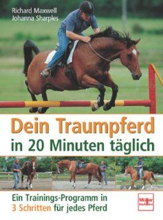 Dein Traumpferd in 20 Minuten tglich: Ein Trainings Programm in 3 Schritten fr jedes Pferd: Richard Maxwell, Johanna Sharples: Bücher