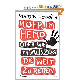 Mohr im Hemd oder Wie ich auszog, die Welt zu retten: Roman: Martin Horvth: Bücher