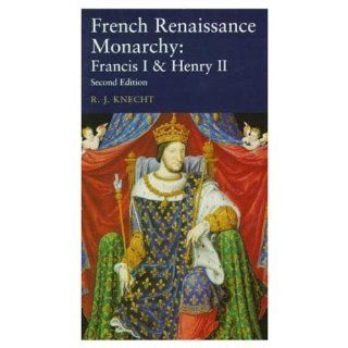 French Renaissance Monarchy: Francis I & Henry II (Seminar Studies) (9780582287075): R. J. Knecht: Books