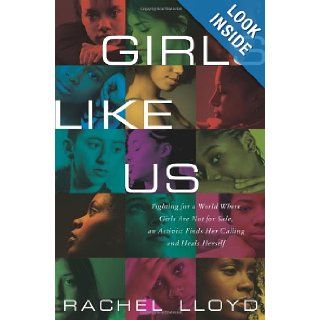 Girls Like Us: Fighting for a World Where Girls Are Not for Sale, an Activist Finds Her Calling and Heals Herself: Rachel Lloyd: 9780061582059: Books