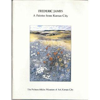 Frederic James, 1915 1985: A painter from Kansas City : the Nelson Atkins Museum of Art, Kansas City: Frederic James: 9780932845214: Books