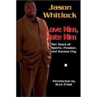 Jason Whitlock: Love Him, Hate Him, Ten Years of Sports, Passion, and Kansas City: Jason Whitlock, Buck O'Neil: 9780975480465: Books