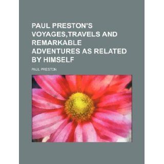 Paul Preston's voyages, travels and remarkable adventures as related by himself Paul Preston 9781130288520 Books