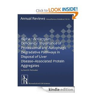 Alpha 1 Antitrypsin Deficiency: Importance of Proteasomal and Autophagic Degradative Pathways in Disposal of Liver Disease Associated Protein Aggregates (Annual Review of Medicine Book 62) eBook: David H. Perlmutter: Kindle Store