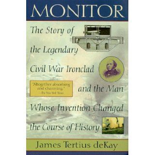 Monitor The Story of the Legendary Civil War Ironclad and The Man Whose Invention Changed the Course of History James Tertius de Kay 9780345426352 Books