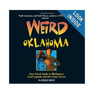 Weird Oklahoma: Your Travel Guide to Oklahoma's Local Legends and Best Kept Secrets: Wesley Treat, Mark Sceurman, Mark Moran: 9781402754364: Books