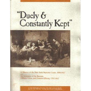 "Duely & Constantly Kept": A History of the New York Supreme Court, 1691 1847 and An Inventory of Its Records 1797 1847: Archivist Larry J. Hackman, Archivist James D. Folts, Chief Judge of New York State Sol Wachtler: Books