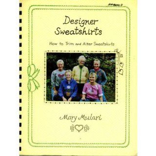 Designer sweatshirts: How to Trim and Alter Sweatshirts: Mary Mulari: 9780961356927: Books