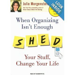 When Organizing Isn't Enough: SHED Your Stuff, Change Your Life: Julie Morgenstern, Karen White: 9781400157877: Books