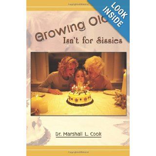 Growing Old Isn't for Sissies: Dr. Marshall L. Cook: 9781426924873: Books