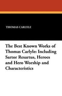 The Best Known Works of Thomas Carlyle: Including Sartor Resartus, Heroes and Hero Worship and Characteristics (9781434421371): Thomas Carlyle: Books