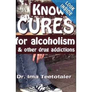 Known Cures for alcoholism & other drug addictions Dr. Ima Teetotaler 9780967491585 Books