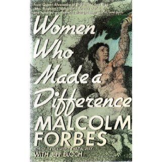 WOMEN WHO MADE A DIFFERENCE: From Queen Alexandra of England to Ann Eliza(Mrs. Brigham)Young, little known stories of one hundred women who changed their world, and ours: MALCOLM FORBES with JEFF BLOCH: Books