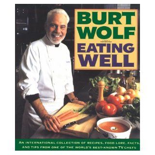 Eating Well: An International Collection of Recipes, Food Lore, Facts, and Tips from One of the World's Best Known TV Chefs: Burt Wolf: 9780385424042: Books