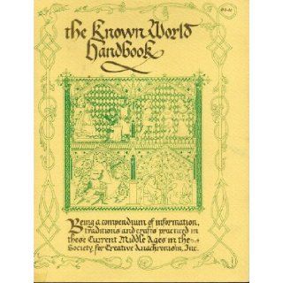 The Known World Handbook: Being a Compendium of Information, Traditions and Crafts Practiced in These Current Middle Ages in the Society for Creative Anachronism: Society for Creative Anachronism: Books
