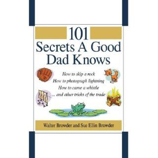 101 Secrets a Good Dad Knows: Walter Browder, Sue Ellin Browder: 9780785297413: Books