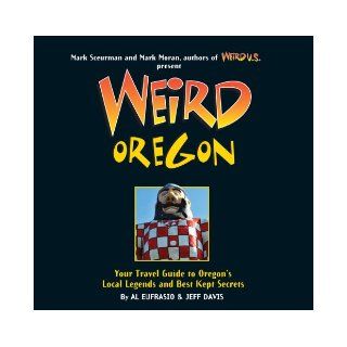 Weird Oregon: Your Travel Guide to Oregon's Local Legends and Best Kept Secrets: Al Eufrasio, Jefferson Davis, Mark Sceurman, Mark Moran: 9781402754661: Books