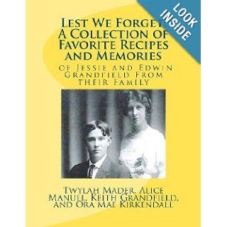 Lest We Forget: A Collection of Favorite Recipes and Memories: of Jessie and Edwin Grandfiel Family from Their Family: Mrs. Twylah Mader, Mrs. Alice Manuel, Mr. Keith Grandfield, Mrs. Ora Mae Kirkendall: 9781479261970: Books