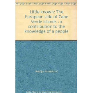 Little known: The European side of Cape Verde Islands : a contribution to the knowledge of a people: Américo C Araújo: 9781881495116: Books