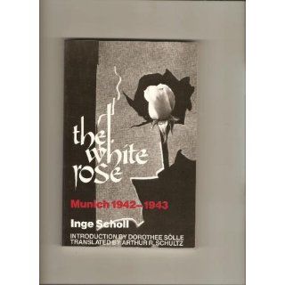 The White Rose: Munich, 1942 1943: Inge Scholl, Arthur R. Schultz, Dorothee Slle: 9780819560865: Books
