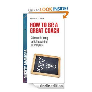 How to Be a Great Coach: 24 Lessons for Turning on the Productivity of Every Employee (Mighty Manager)   Kindle edition by Marshall J. Cook. Business & Money Kindle eBooks @ .